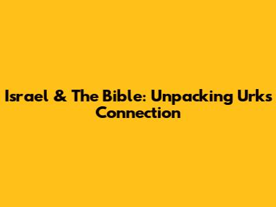 Israel & The Bible: Unpacking Urk's Connection