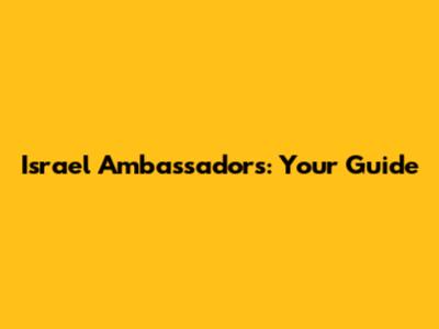 Israel Ambassadors: Your Guide