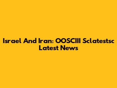 Israel And Iran: OOSCIII Sclatestsc Latest News