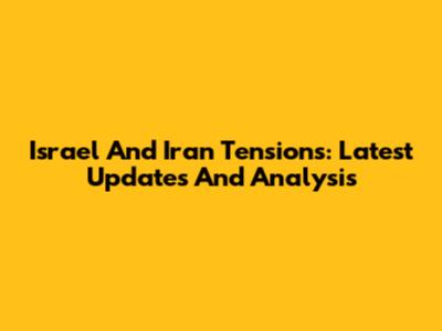 Israel And Iran Tensions: Latest Updates And Analysis