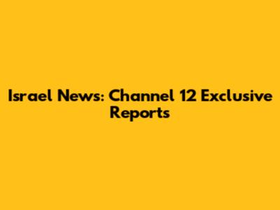Israel News: Channel 12 Exclusive Reports