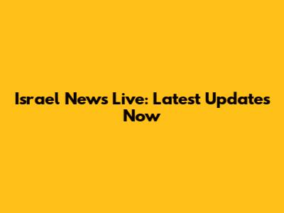 Israel News Live: Latest Updates Now