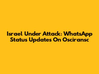 Israel Under Attack: WhatsApp Status Updates On Osciransc