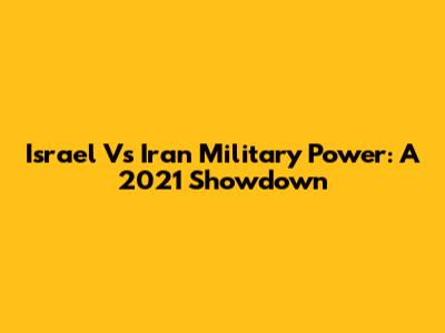 Israel Vs Iran Military Power: A 2021 Showdown