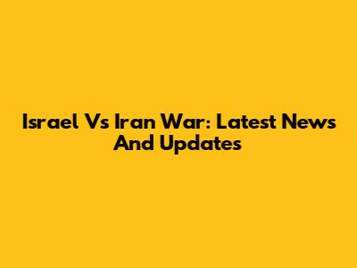 Israel Vs Iran War: Latest News And Updates