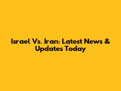 Israel Vs. Iran: Latest News & Updates Today