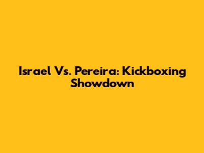Israel Vs. Pereira: Kickboxing Showdown