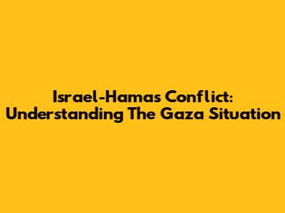 Israel-Hamas Conflict: Understanding The Gaza Situation
