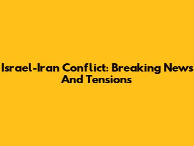 Israel-Iran Conflict: Breaking News And Tensions