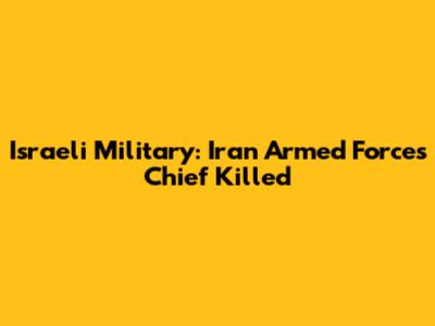 Israeli Military: Iran Armed Forces Chief Killed