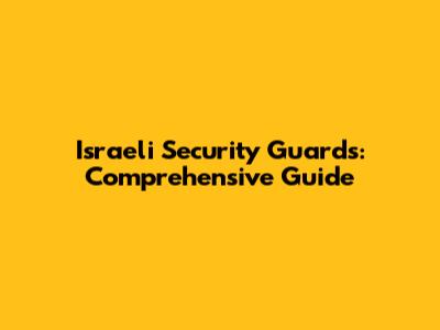 Israeli Security Guards: Comprehensive Guide