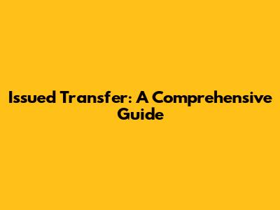 Issued Transfer: A Comprehensive Guide