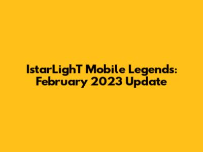 IstarLighT Mobile Legends: February 2023 Update