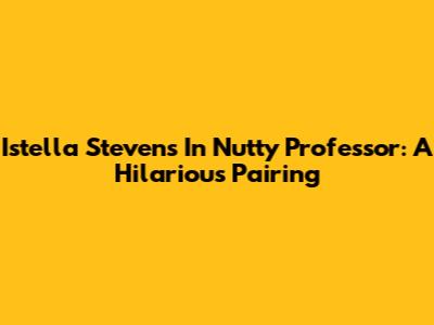 Istella Stevens In Nutty Professor: A Hilarious Pairing