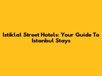 Istiklal Street Hotels: Your Guide To Istanbul Stays
