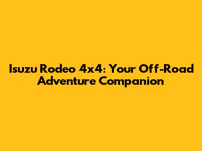 Isuzu Rodeo 4x4: Your Off-Road Adventure Companion