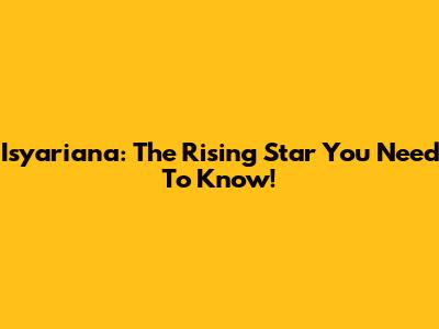 Isyariana: The Rising Star You Need To Know!