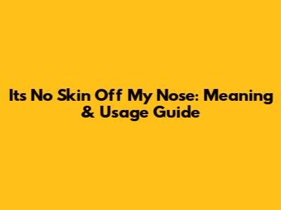 It's No Skin Off My Nose: Meaning & Usage Guide
