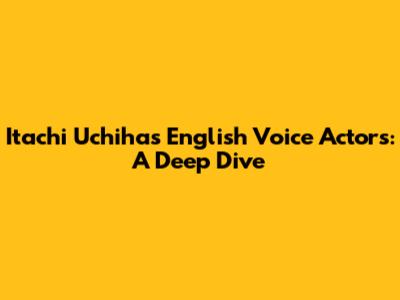 Itachi Uchiha's English Voice Actors: A Deep Dive