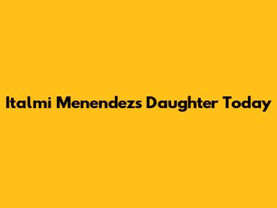 Italmi Menendez's Daughter Today