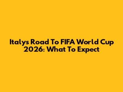 Italy's Road To FIFA World Cup 2026: What To Expect