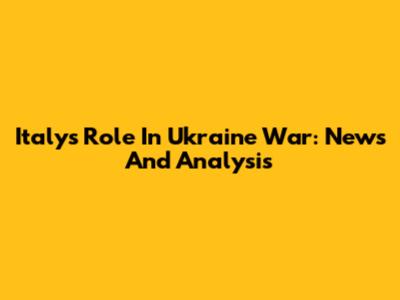 Italy's Role In Ukraine War: News And Analysis