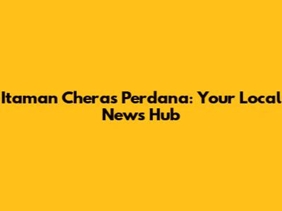 Itaman Cheras Perdana: Your Local News Hub