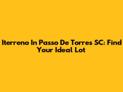 Iterreno In Passo De Torres SC: Find Your Ideal Lot