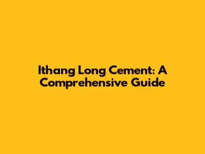 Ithang Long Cement: A Comprehensive Guide