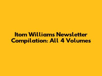 Itom Williams Newsletter Compilation: All 4 Volumes