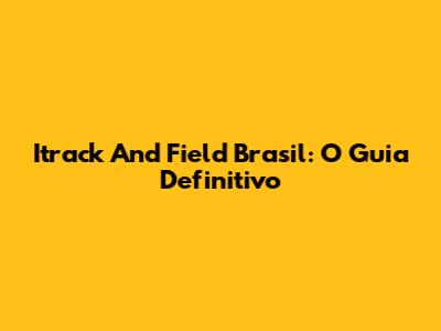 Itrack And Field Brasil: O Guia Definitivo