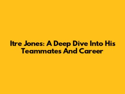 Itre Jones: A Deep Dive Into His Teammates And Career