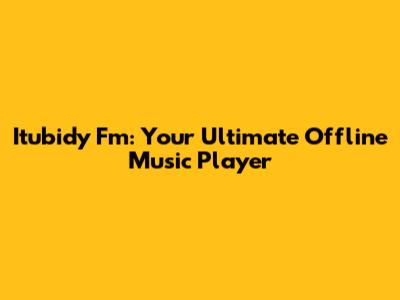 Itubidy Fm: Your Ultimate Offline Music Player