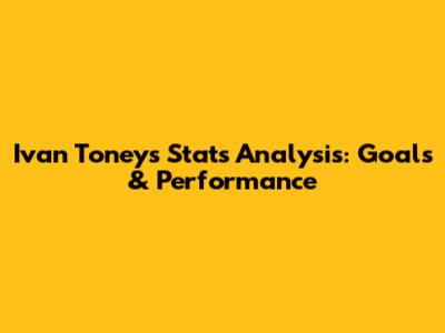 Ivan Toney's Stats Analysis: Goals & Performance