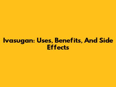 Ivasugan: Uses, Benefits, And Side Effects