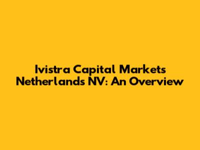 Ivistra Capital Markets Netherlands NV: An Overview