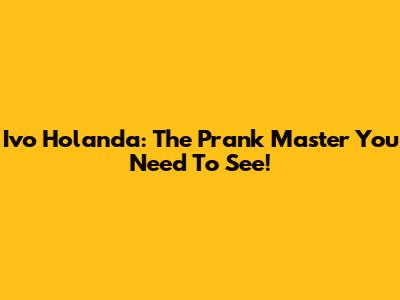 Ivo Holanda: The Prank Master You Need To See!