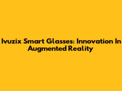 Ivuzix Smart Glasses: Innovation In Augmented Reality