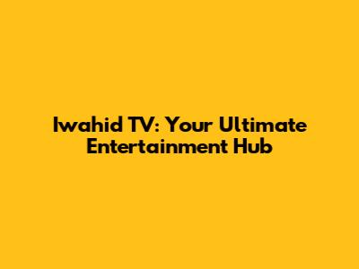 Iwahid TV: Your Ultimate Entertainment Hub