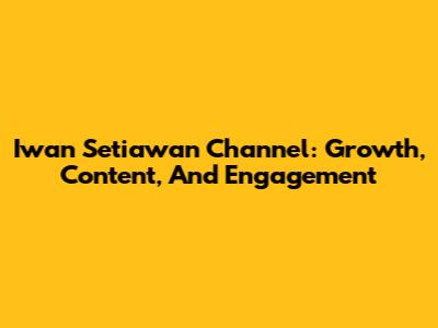 Iwan Setiawan Channel: Growth, Content, And Engagement