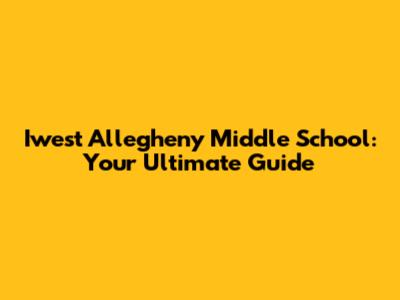 Iwest Allegheny Middle School: Your Ultimate Guide