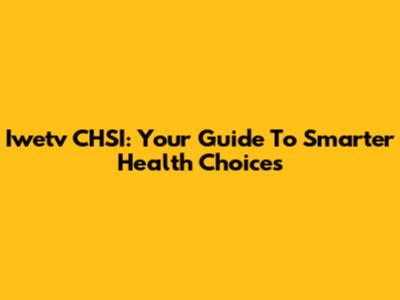Iwetv CHSI: Your Guide To Smarter Health Choices