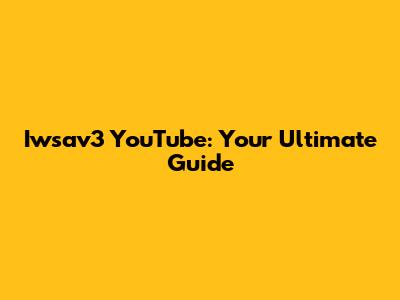 Iwsav3 YouTube: Your Ultimate Guide