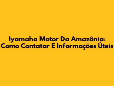 Iyamaha Motor Da Amazônia: Como Contatar E Informações Úteis