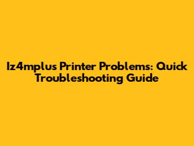 Iz4mplus Printer Problems: Quick Troubleshooting Guide