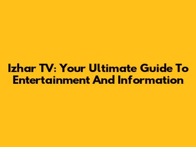 Izhar TV: Your Ultimate Guide To Entertainment And Information