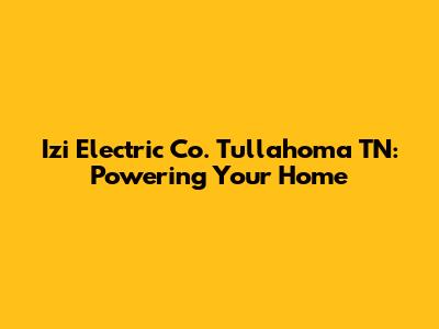 Izi Electric Co. Tullahoma TN: Powering Your Home