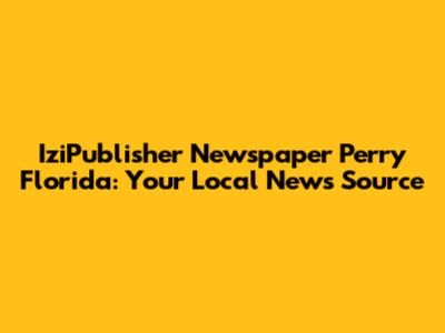 IziPublisher Newspaper Perry Florida: Your Local News Source