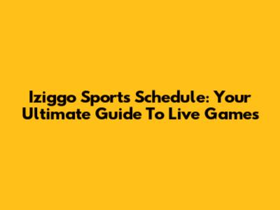 Iziggo Sports Schedule: Your Ultimate Guide To Live Games