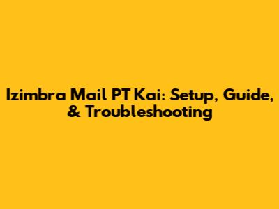 Izimbra Mail PT Kai: Setup, Guide, & Troubleshooting